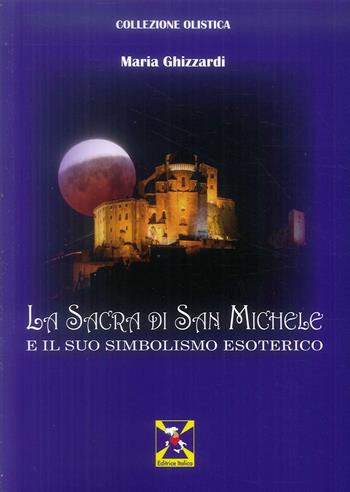 La Sacra di San Michele e il suo simbolismo esoterico - Maria Ghizzardi - Libro Editrice Italica (Milano) 2019 | Libraccio.it