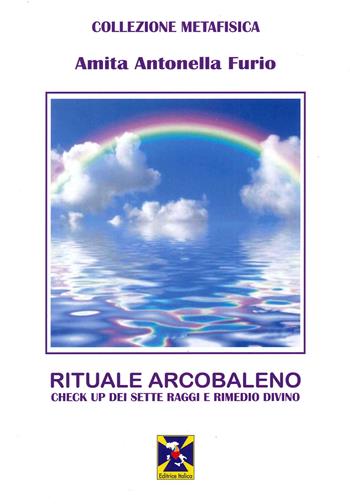 Rituale Arcobaleno. Check up dei sette raggi e rimedio divino - Amita Antonella Furio - Libro Editrice Italica (Milano) 2021, Collezione Metafisica | Libraccio.it