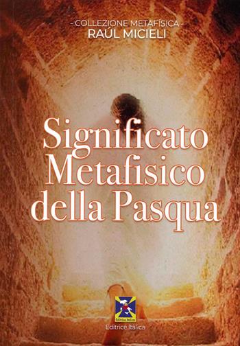 Significato metafisico della Pasqua - Raul Micieli - Libro Editrice Italica (Milano) 2022 | Libraccio.it