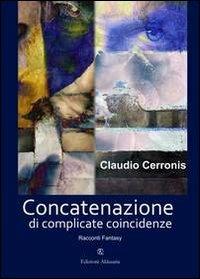 Concatenazione di complicate coincidenze - Claudio Cerronis - Libro Ass. Akkuaria 2011, Europa la strada della scrittura | Libraccio.it