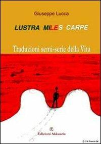 Lustra, miles, carpe! Traduzioni semi-serie della vita - Giuseppe Lucca - Libro Ass. Akkuaria 2011, Europa la strada della scrittura | Libraccio.it