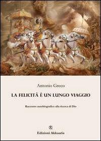 La felicità è un lungo viaggio. Racconto autobiografico alla ricerca di Dio - Antonio Greco - Libro Ass. Akkuaria 2013, Europa la strada della scrittura | Libraccio.it