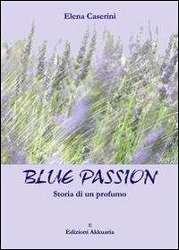 Blue passion. Storia di un profumo - Elena Caserini - Libro Ass. Akkuaria 2012, Europa la strada della scrittura | Libraccio.it