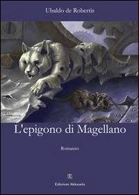L' epigono di Magellano - Ubaldo De Robertis - Libro Ass. Akkuaria 2012, Europa la strada della scrittura | Libraccio.it