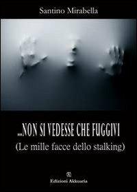 ... Non si vedesse che fuggivi. (Le mille facce dello stalking) - Santino Mirabella - Libro Ass. Akkuaria 2013, I segni del tempo | Libraccio.it