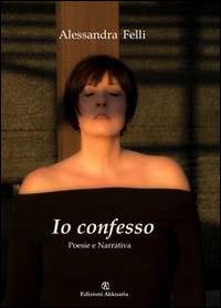 Io confesso. Poesia e narrativa - Alessandra Felli - Libro Ass. Akkuaria 2014, Lo specchio di Akkuaria | Libraccio.it