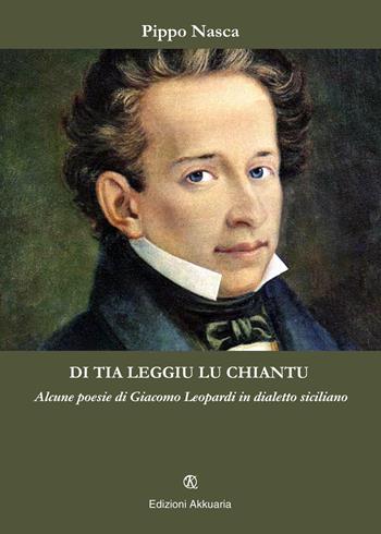 Di tia leggiu lu chiantu. Alcune poesie di Giacomo Leopardi in dialetto siciliano - Pippo Nasca - Libro Ass. Akkuaria 2015, Lo specchio di Akkuaria | Libraccio.it