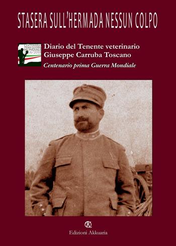 Stasera sull'Hermada nessun colpo. Diario di guerra del tenente veterinario Giuseppe Carruba Toscano  - Libro Ass. Akkuaria 2016, 1915-1945.La storia vista con altri occhi | Libraccio.it