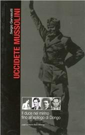 Uccidete Mussolini. Il Duce nel mirino fino all'epilogo di Dongo