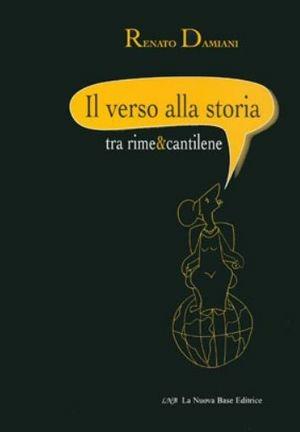 Il verso alla storia tra rime e cantilene - Renato Damiani - Libro La Nuova Base 2008 | Libraccio.it