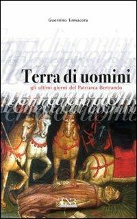 Terra di uomini. Gli ultimi giorni del patriarca Bertrando - Guerrino Ermacora - Libro La Nuova Base 2012 | Libraccio.it