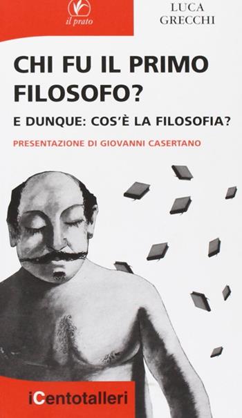 Chi fu il primo filosofo? E dunque: cos'è la filosofia? - Luca Grecchi - Libro Il Prato 2008, I centotalleri | Libraccio.it