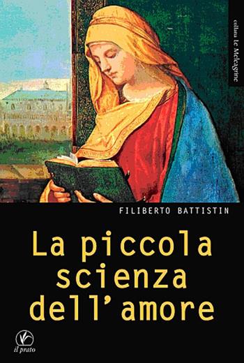 La piccola scienza dell'amore. Ad Alessandro Biral - Filiberto Battistin - Libro Il Prato 2010, Le meleagrine | Libraccio.it
