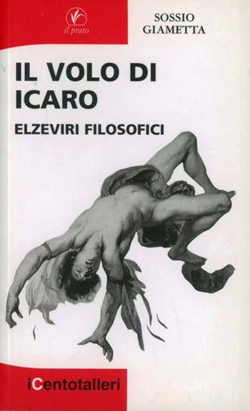Il volo di Icaro. Elzeviri filosofici - Sossio Giametta - Libro Il Prato 2009, I centotalleri | Libraccio.it