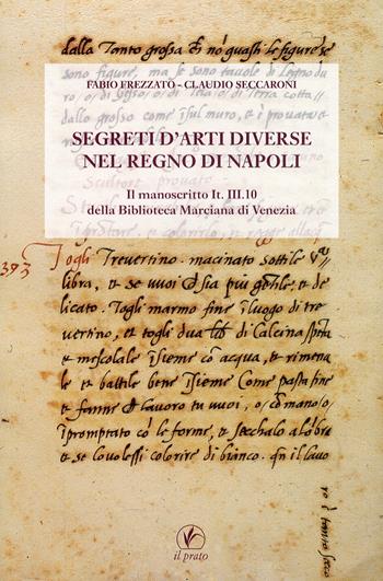 Segreti d'arti diverse nel regno di Napoli. Il manoscritto IT.III.10 della Biblioteca Marciana di Venezia - Fabio Frezzato, Claudio Seccaroni - Libro Il Prato 2010, Il laboratorio dell'arte | Libraccio.it