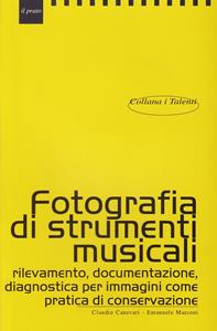 Fotografare strumenti musicali. Rilevamento, documentazione, diagnostica per immagini come pratica di conservazione - Claudio Canevari, Emanuele Marconi - Libro Il Prato 2010, I talenti | Libraccio.it