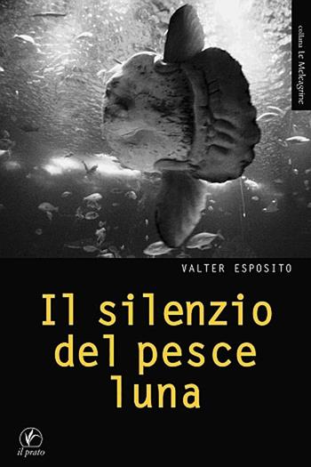 Il silenzio del pesce luna - Valter Esposito - Libro Il Prato 2010, Le meleagrine | Libraccio.it