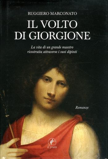 Il volto di Giorgione. La vita di un grande maestro ricostruita attraverso i suoi dipinti. Ediz. illustrata - Ruggiero Marconato - Libro Il Prato 2010, Storie venete | Libraccio.it