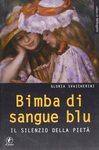 Bimba di sangue blu. IL silenzio della pietà - Gloria Svaicherini - Libro Il Prato 2011, Le meleagrine | Libraccio.it