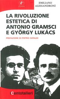La rivoluzione estetica di Antonio Gramsci e György Lukács - Emiliano Alessandroni - Libro Il Prato 2011, I centotalleri | Libraccio.it