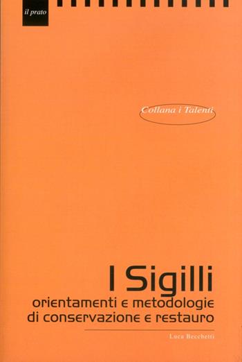I sigilli. orientamenti e metodologie di conservazione e restauro - Luca Becchetti - Libro Il Prato 2011, I talenti | Libraccio.it