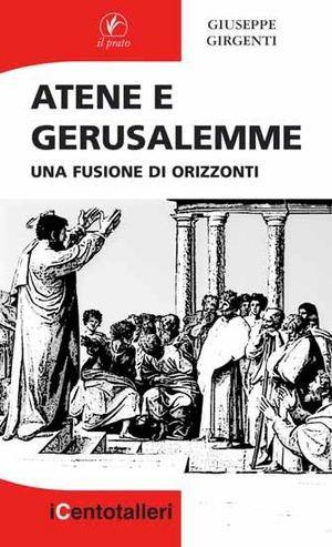 Atene e Gerusalemme. Una fusione di orizzonti - Giuseppe Girgenti - Libro Il Prato 2011, I centotalleri | Libraccio.it