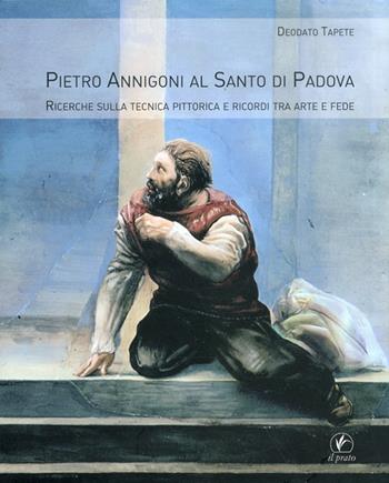 Pietro Annigoni al Santo di Padova. Ricerche sulla tecnica pittorica e ricordi tra arte e fede. Ediz. illustrata - Deodato Tapete - Libro Il Prato 2011 | Libraccio.it