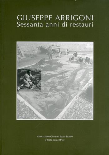 Giuseppe Arrigoni. Sessanta anni di restauri  - Libro Il Prato 2011, Archivio storico dei restauri italiani | Libraccio.it