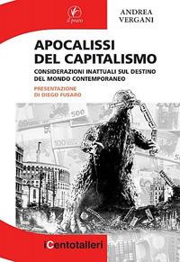 Apocalisse del capitalismo. Considerazioni inattuali sul destino del mondo contemporaneo - Andrea Vergani - Libro Il Prato 2012, I centotalleri | Libraccio.it