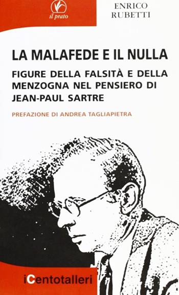 La malafede e il nulla. Figure della falsità e della menzogna nel pensiero di Jean-Paul Sartre - Enrico Rubetti - Libro Il Prato 2012, I centotalleri | Libraccio.it