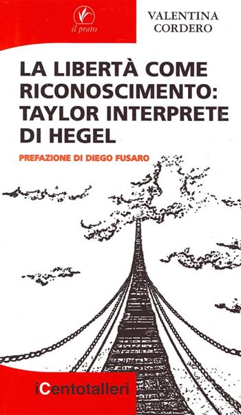 La libertà come riconoscimento. Taylor interprete di Hegel - Valentina Cordero - Libro Il Prato 2012, I centotalleri | Libraccio.it