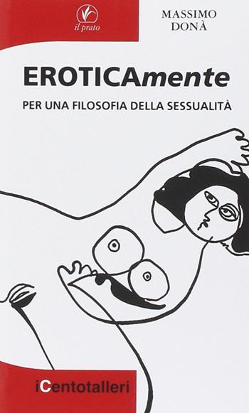 Eroticamente. Per una filosofia della sessualità - Massimo Dona - Libro Il Prato 2013, I centotalleri | Libraccio.it