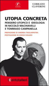 Utopia concreta. Pensiero utopico e ideologia in Niccolò Machiavelli e Tommaso Campanella - Corrado Claverini - Libro Il Prato 2015, I centotalleri | Libraccio.it