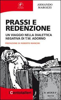 Prassi e redenzione. Un viaggio nella dialettica negativa di T. W. Adorno - Armando Marozzi - Libro Il Prato 2015, I centotalleri | Libraccio.it