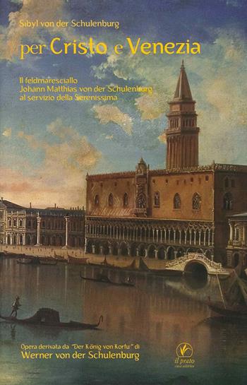 Per Cristo e Venezia. Il Feldmaresciallo Matthias von der Schulenburg al servizio delle Serenessima - Sibyl von der Schulenburg - Libro Il Prato 2015, Storie venete | Libraccio.it