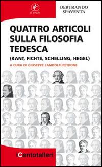 Quattro articoli sulla filosofia tedesca (Kant, Fichte, Schelling, Hegel) - Bertrando Spaventa - Libro Il Prato 2015, I centotalleri | Libraccio.it