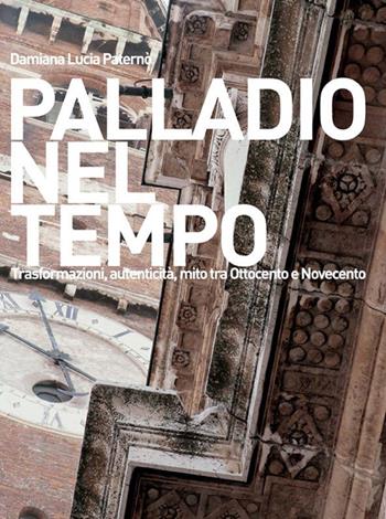 Palladio nel tempo. Trasformazioni, autenticità, mito tra Ottocento e Novecento - Damiana Paternò - Libro Il Prato 2015, Arte | Libraccio.it