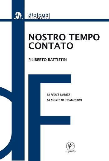 Nostro tempo contato. La felice libertà. La morte di un maestro - Filiberto Battistin - Libro Il Prato 2016, Dialoghi filosofici | Libraccio.it