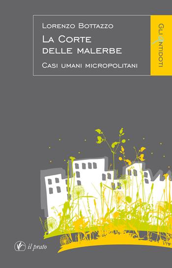 La corte delle malerbe. Casi umani micropolitani - Lorenzo Bottazzo - Libro Il Prato 2016, Gli antidoti | Libraccio.it