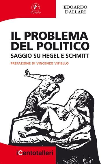 Il problema del politico. Saggio su Hegel e Schmitt - Edoardo Dallari - Libro Il Prato 2017, I centotalleri | Libraccio.it