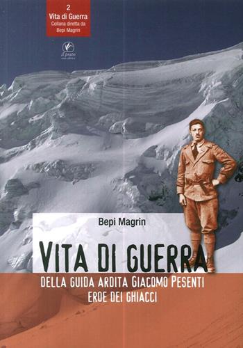 Vita di guerra della guida ardita Giacomo Pesenti eroe dei ghiacci - Bepi Magrin - Libro Il Prato 2017, Vita di guerra | Libraccio.it