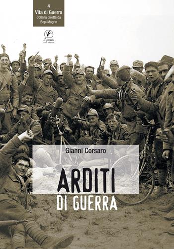 Arditi di guerra - Gianni Corsaro - Libro Il Prato 2018, Vita di guerra | Libraccio.it