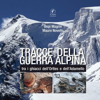 Tracce della guerra alpina tra i ghiacci dell’Ortles e dell’Adamello - Giuseppe Magrin, Mauro Novello - Libro Il Prato 2017, Immagini di guerra | Libraccio.it