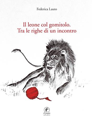 Il leone col gomitolo. Tra le righe di un incontro - Federica Lauto - Libro Il Prato 2017, Mele | Libraccio.it