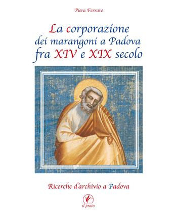 La corporazione dei marangoni a Padova fra XIV e XIX secolo. Ricerche d'archivio a Padova - Piera Ferraro - Libro Il Prato 2018, Quaderni dell'artigianato padovano | Libraccio.it