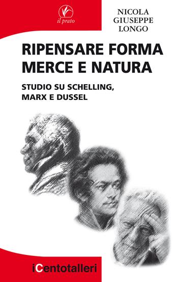 Ripensare forma merce e natura. Studio su Schelling, Marx e Dussel - Nicola Giuseppe Longo - Libro Il Prato 2017, I centotalleri | Libraccio.it