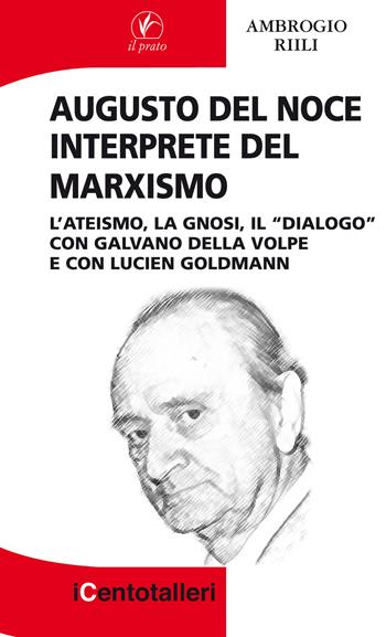 Augusto Del Noce interprete del marxismo. L'ateismo, la gnosi, il "dialogo" con Galvano Della Volpe e con Lucien Goldmann - Ambrogio Riili - Libro Il Prato 2018, I centotalleri | Libraccio.it