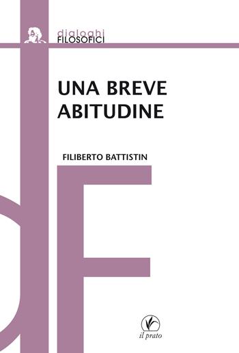 Una breve abitudine - Filiberto Battistin - Libro Il Prato 2018, Dialoghi filosofici | Libraccio.it