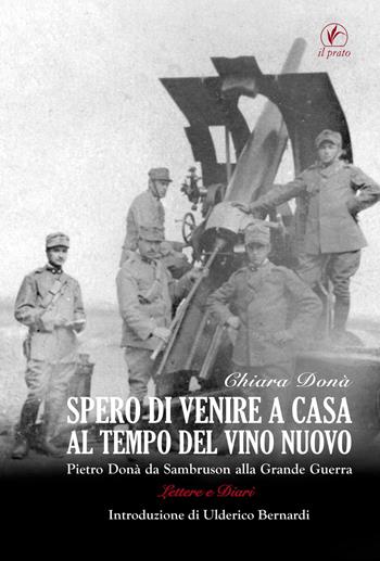 Spero di venire a casa al tempo del vino nuovo. Piero Donà da Sambruson alla Grande Guerra - Chiara Donà - Libro Il Prato 2018, Tracce del Novecento | Libraccio.it