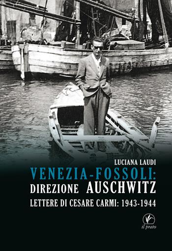 Venezia-Fossoli: direzione Auschwitz. Lettere di Cesare Carmi: 1943-1944 - Luciana Laudi - Libro Il Prato 2019 | Libraccio.it